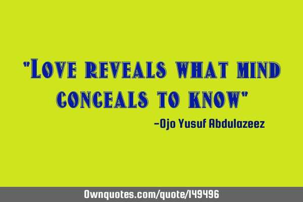 "Love reveals what mind conceals to know"