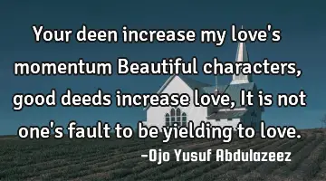Your deen increase my love's momentum Beautiful characters, good deeds increase love, It is not one'