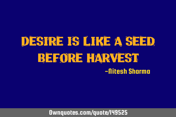 Desire is like a seed before