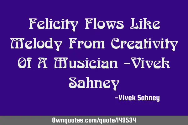 Felicity Flows Like Melody From Creativity Of A Musician -Vivek S