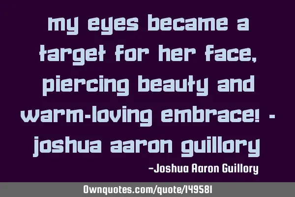 My eyes became a target for her face, Piercing beauty and warm-loving