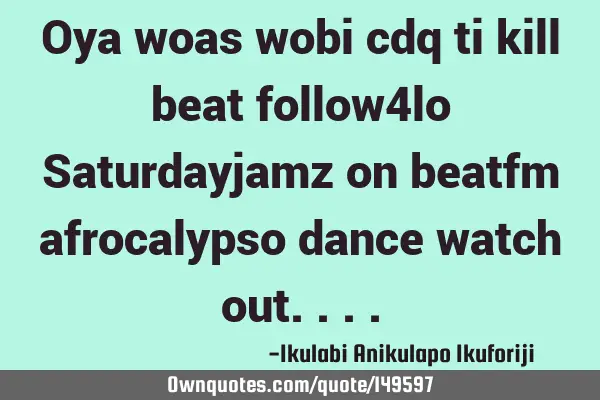Oya woas wobi cdq ti kill beat follow4lo Saturdayjamz on beatfm afrocalypso dance watch