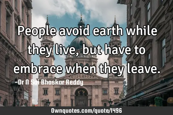 People avoid earth while they live, but have to embrace when they