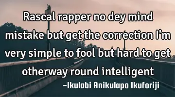 Rascal rapper no dey mind mistake but get the correction I'm very simple to fool but hard to get