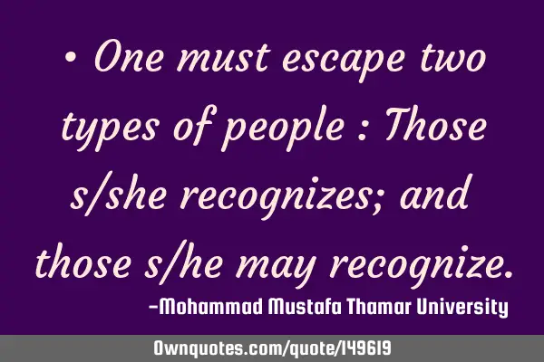 • One must escape two types of people : Those s/she recognizes; and those s/he may