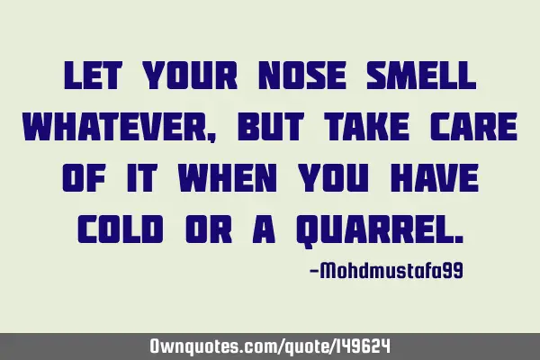 • Let your nose smell whatever, but take care of it when you have cold or a