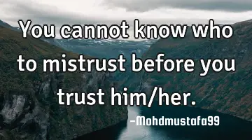 • You cannot know who to mistrust before you trust him/her.