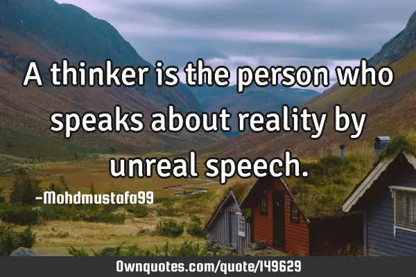 • A thinker is the person who speaks about reality by unreal