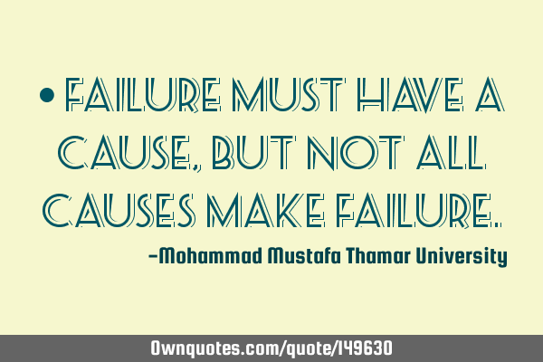 • Failure must have a cause, but not all causes make