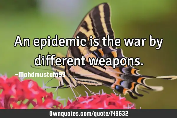 • An epidemic is the war by different