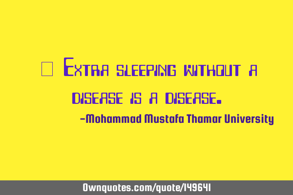 • Extra sleeping without a disease is a