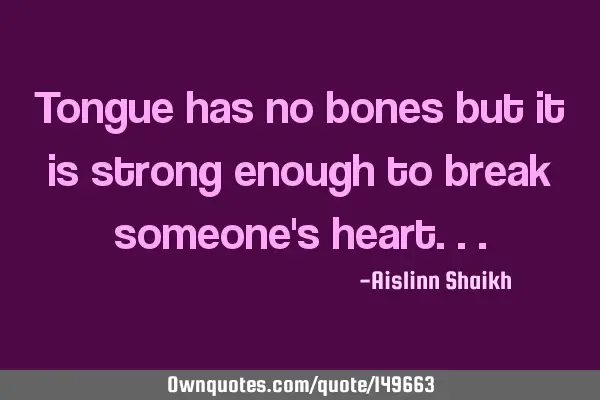 Tongue has no bones but it is strong enough to break someone