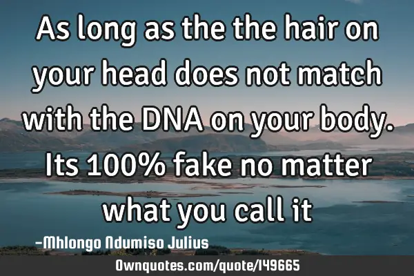 As long as the the hair on your head does not match with the DNA on your body. Its 100% fake no