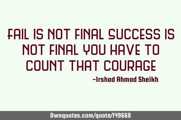 Fail is not final Success is not final You have to count that