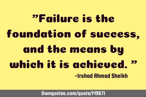 "Failure is the foundation of success, and the means by which it is achieved."