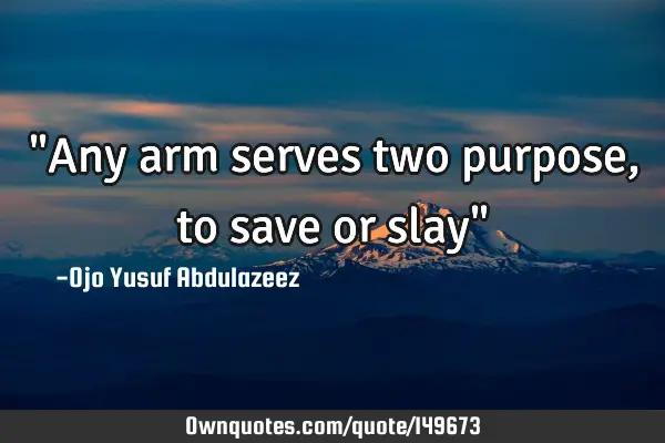 "Any arm serves two purpose, to save or slay"