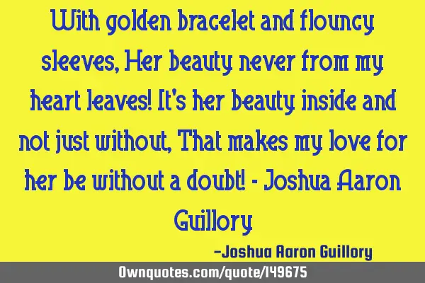 With golden bracelet and flouncy sleeves, Her beauty never from my heart leaves! It