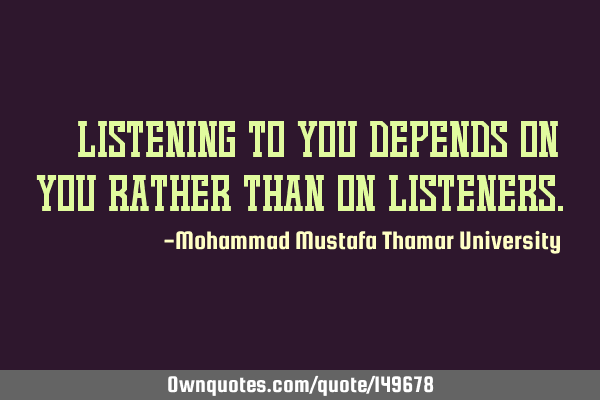 • Listening to you depends on you rather than on