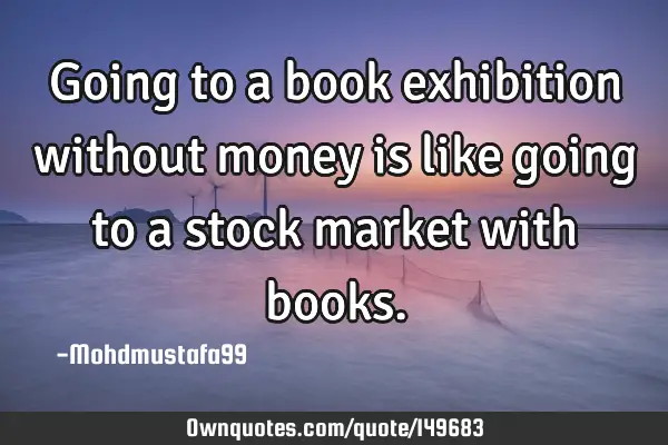 • Going to a book exhibition without money is like going to a stock market with
