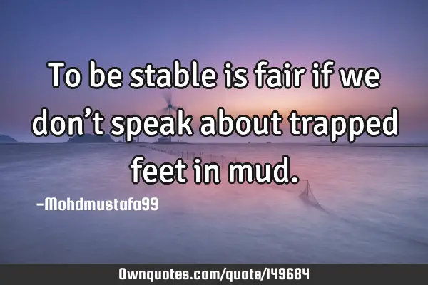 • To be stable is fair if we don’t speak about trapped feet in
