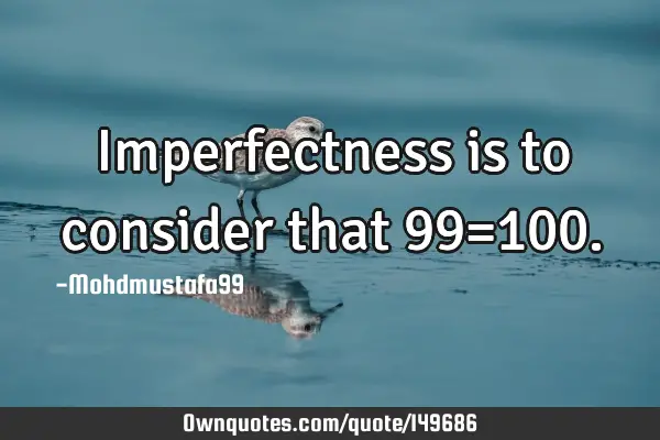 • Imperfectness is to consider that 99=100