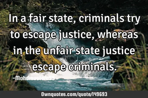 • In a fair state , criminals try to escape justice, whereas in the unfair state justice escape