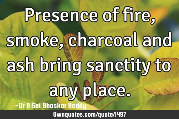 Presence of fire, smoke, charcoal and ash bring sanctity to any