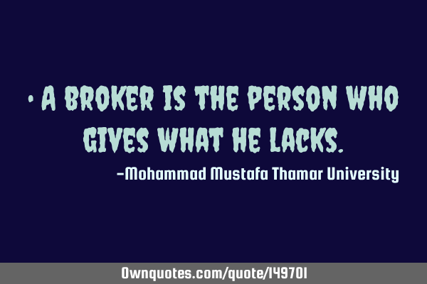• A broker is the person who gives what he