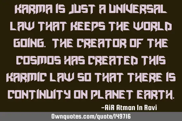 Karma is just a universal law that keeps the world going. The creator of the cosmos has created