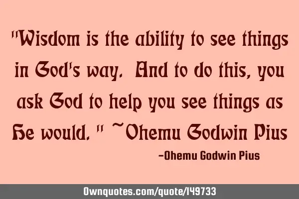 "Wisdom is the ability to see things in God