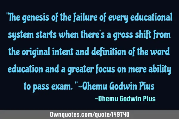 "The genesis of the failure of every educational system starts when there