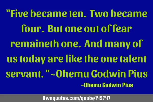 "Five became ten. Two became four. But one out of fear remaineth one. And many of us today are like