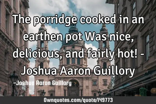 The porridge cooked in an earthen pot Was nice, delicious, and fairly hot! - Joshua Aaron G