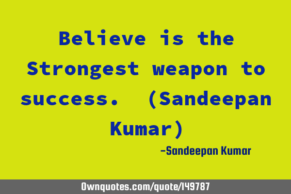 Believe is the Strongest weapon to success. (Sandeepan Kumar)