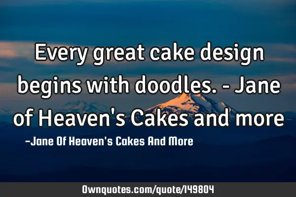 Every great cake design begins with doodles. - Jane of Heaven