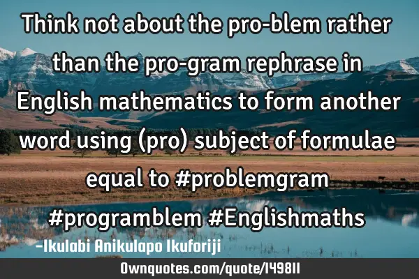 Think not about the pro-blem rather than the pro-gram rephrase in English mathematics to form