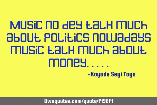 Music no dey talk much about politics nowadays music talk much about