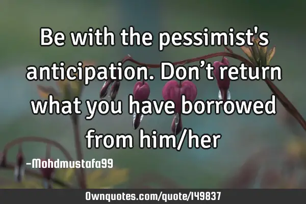 • Be with the pessimist