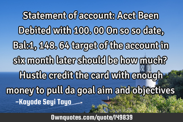 Statement of account: Acct Been Debited with 100.00 On so so date, Bal:1,148.64 target of the