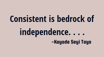 Consistent is bedrock of independence....