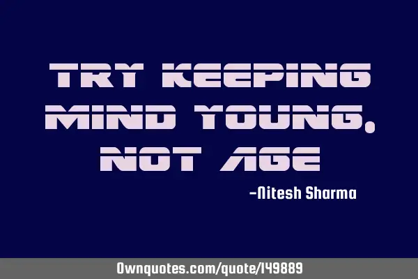 Try keeping mind young, not