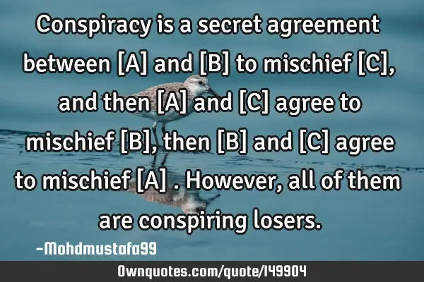 • Conspiracy is a secret agreement between [A] and [B] to mischief [C] , and then [A] and [C]