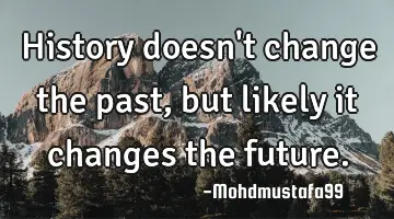 History doesn't change the past, but likely it changes the future.