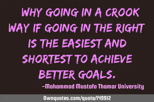 • Why going in a crook way if going in the right is the easiest and shortest to achieve better