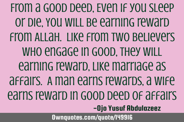 From a good deed, Even if you sleep or die, You will be earning reward from Allah. Like from two