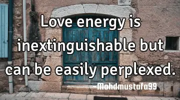 • Love energy is inextinguishable but can be easily perplexed.