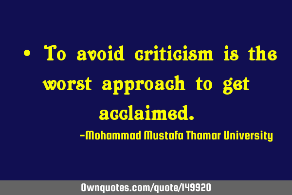 • To avoid criticism is the worst approach to get