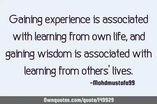 • Gaining experience is associated with learning from own life, and gaining wisdom is associated