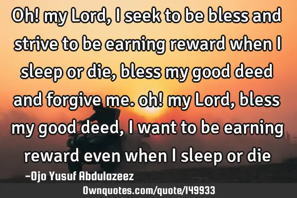 Oh! my Lord, I seek to be bless and strive to be earning reward when I sleep or die, bless my good