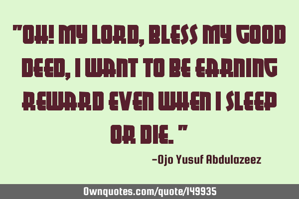 "Oh! my Lord, bless my good deed, I want to be earning reward even when I sleep or die."